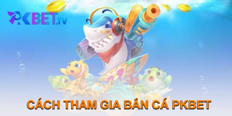 CÁCH THAM GIA BẮN CÁ PKBET