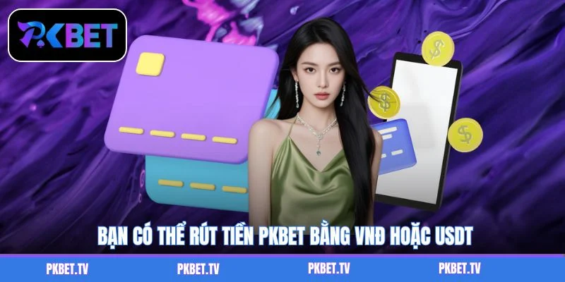 Bạn có thể rút tiền PKBET bằng VNĐ hoặc USDT