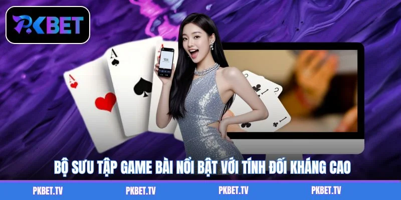 Bộ sưu tập game bài nổi bật với tính đối kháng cao