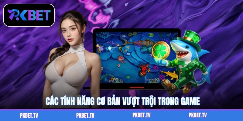 Các tính năng cơ bản vượt trội trong game