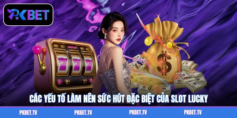 Các yếu tố làm nên sức hút đặc biệt của slot Lucky 