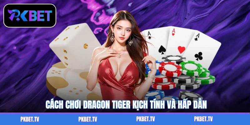 Cách chơi Dragon Tiger kịch tính và hấp dẫn