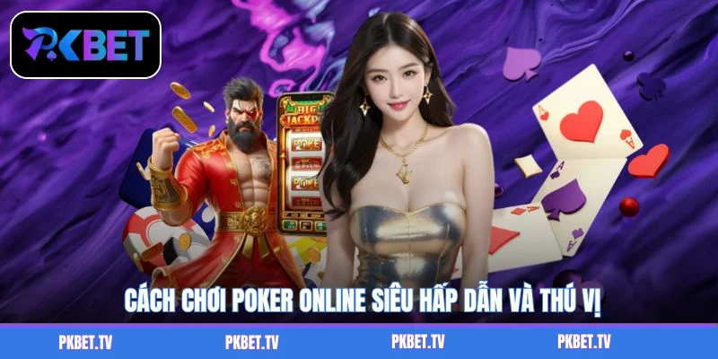 Cách chơi poker online siêu hấp dẫn và thú vị