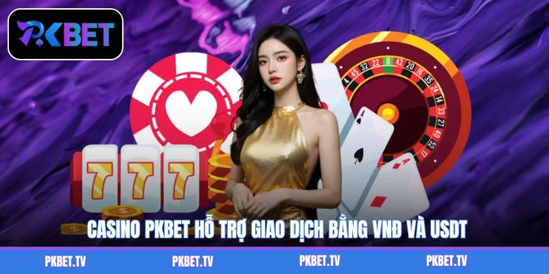Casino PKBET hỗ trợ giao dịch bằng VNĐ và USDT
