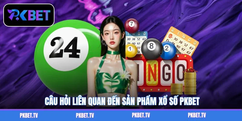 Câu hỏi liên quan đến sản phẩm xổ số PKBET