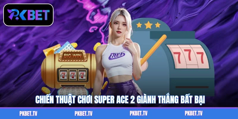 Chiến thuật chơi Super Ace 2 giành thắng bất bại
