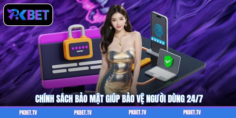 Chính sách bảo mật giúp bảo vệ người dùng 24/7