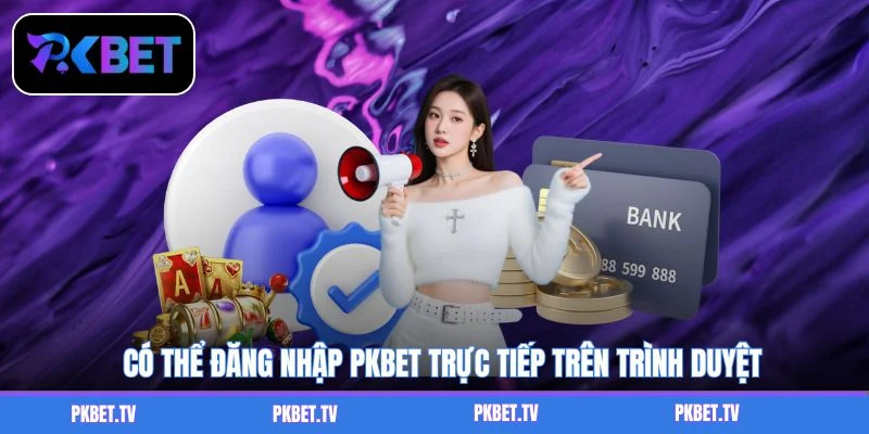  Có thể đăng nhập PKBET trực tiếp trên trình duyệt