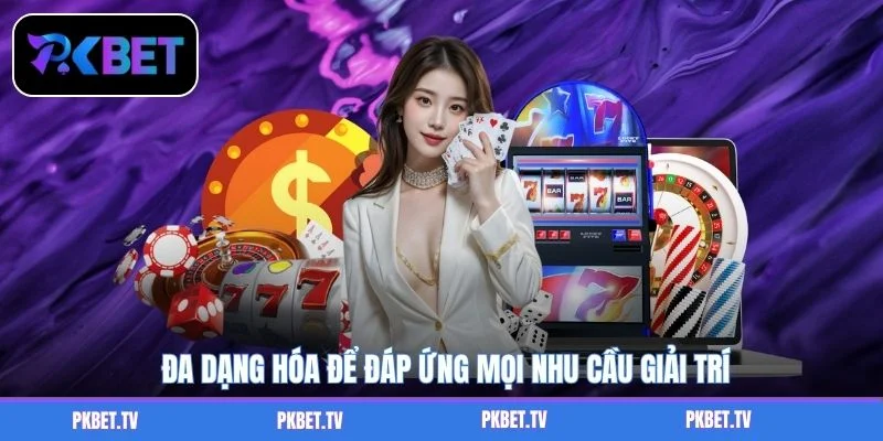 Đa dạng hóa để đáp ứng mọi nhu cầu giải trí