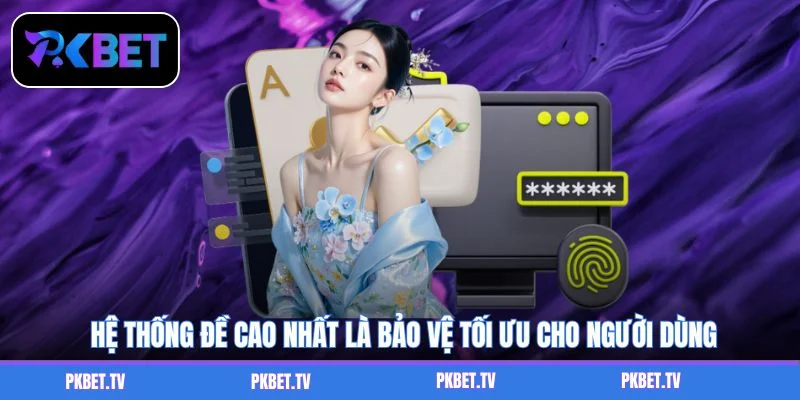 Hệ thống đề cao nhất là bảo vệ tối ưu cho người dùng