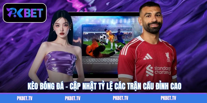 Kèo Bóng Đá - Cập Nhật Tỷ Lệ Các Trận Cầu Đỉnh Cao