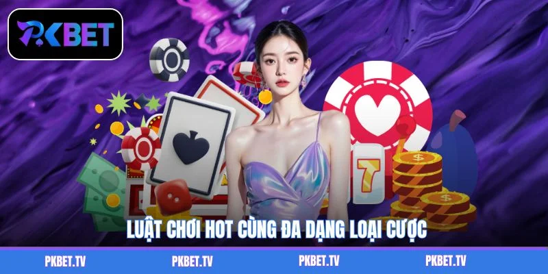 Luật chơi hot cùng đa dạng loại cược
