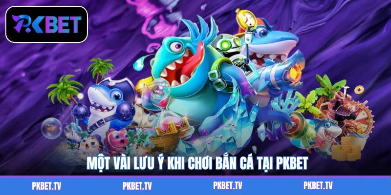 Một vài lưu ý khi chơi bắn cá tại PKBET
