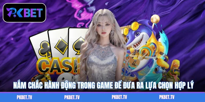 Nắm chắc hành động trong game để đưa ra lựa chọn hợp lý