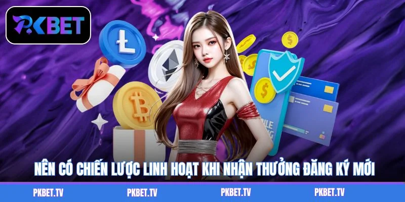 Nên có chiến lược linh hoạt khi nhận thưởng đăng ký mới