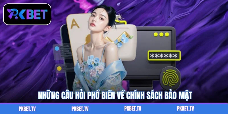 Những câu hỏi phổ biến về chính sách bảo mật