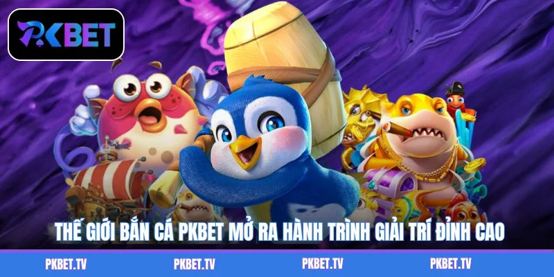 Thế giới bắn cá PKBET mở ra hành trình giải trí đỉnh cao