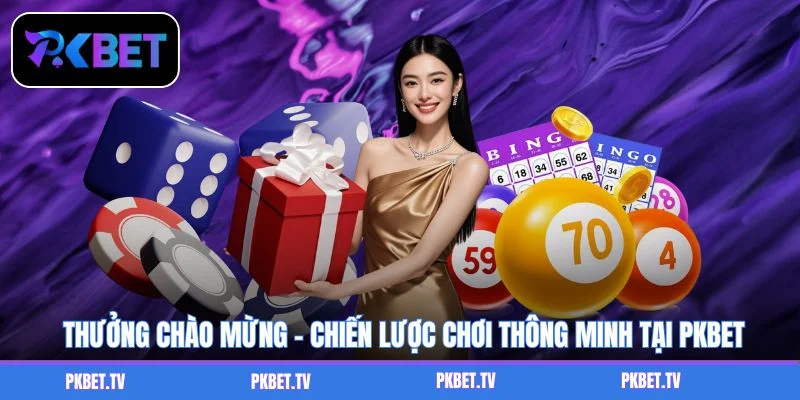 Thưởng Chào Mừng - Chiến Lược Chơi Thông Minh Tại PKBET