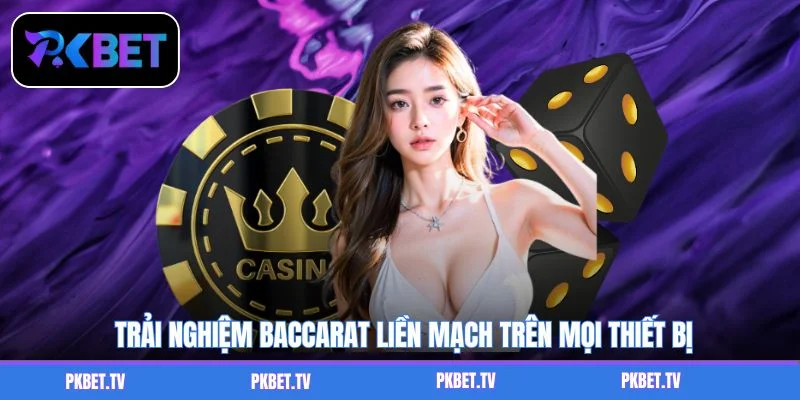 Trải nghiệm Baccarat liền mạch trên mọi thiết bị
