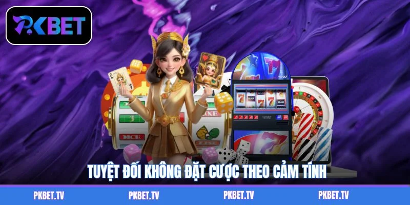 Tuyệt đối không đặt cược theo cảm tính