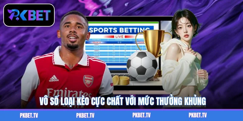 Vô số loại kèo cực chất với mức thưởng khủng